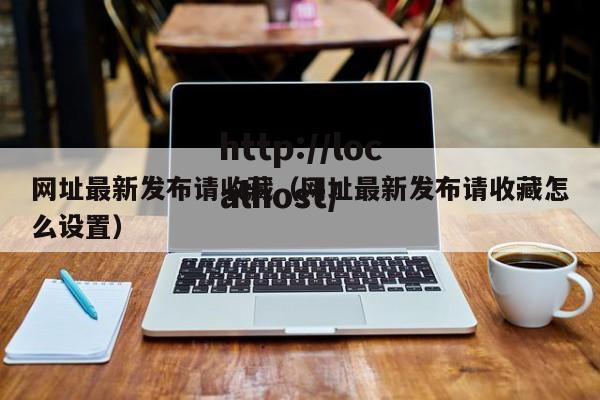 网址最新发布请收藏(网址最新发布请收藏怎么设置)